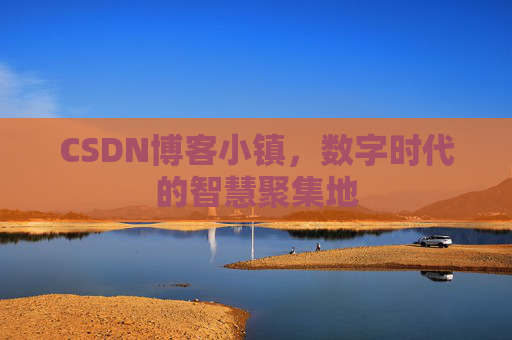 CSDN博客小镇，数字时代的智慧聚集地